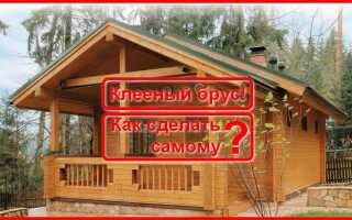 Как сделать клееный брус своими руками?
