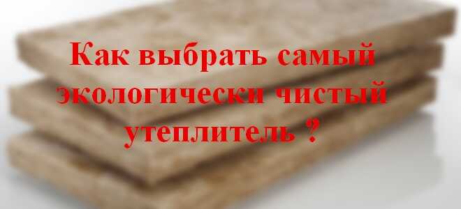 Выбираем самый экологически чистый утеплитель